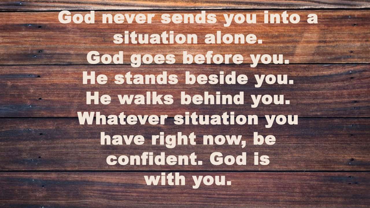 God never sends you into a  situation alone. 
